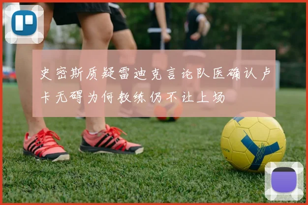 史密斯质疑雷迪克言论队医确认卢卡无碍为何教练仍不让上场