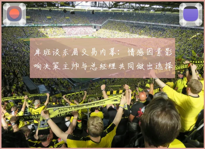 库班谈东眉交易内幕：情感因素影响决策主帅与总经理共同做出选择