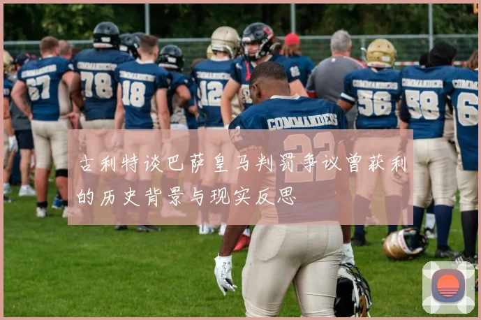 古利特谈巴萨皇马判罚争议曾获利的历史背景与现实反思