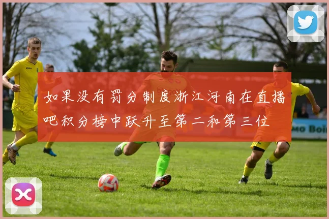 如果没有罚分制度浙江河南在直播吧积分榜中跃升至第二和第三位