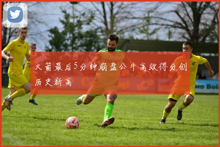 火箭最后5分钟崩盘公牛高效得分创历史新高