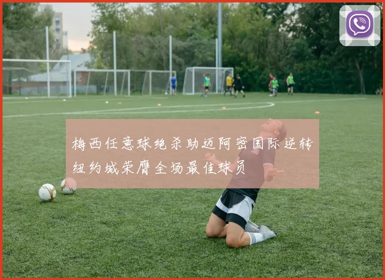 梅西任意球绝杀助迈阿密国际逆转纽约城荣膺全场最佳球员