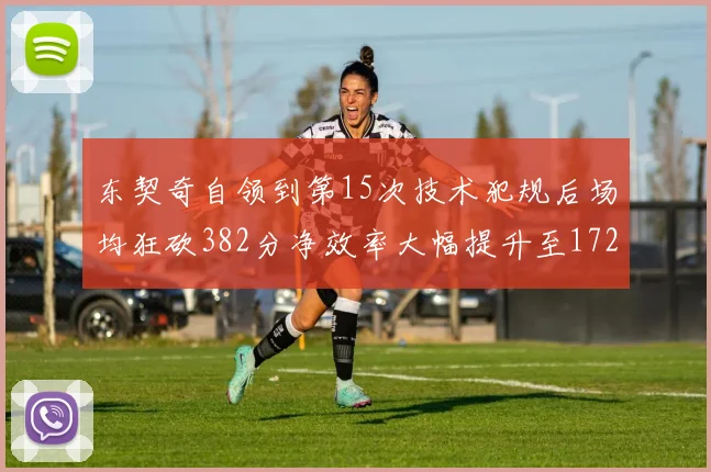 东契奇自领到第15次技术犯规后场均狂砍382分净效率大幅提升至172