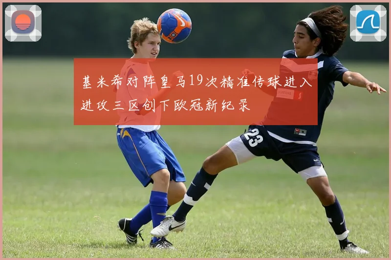 基米希对阵皇马19次精准传球进入进攻三区创下欧冠新纪录