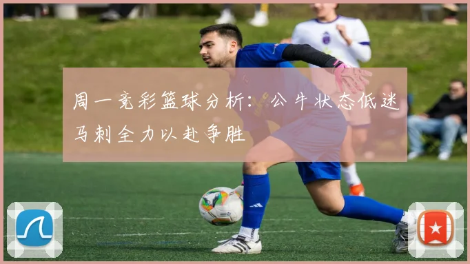 周一竞彩篮球分析：公牛状态低迷马刺全力以赴争胜
