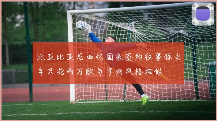 比亚比亚尼回忆国米签约往事称当年只花两万欧与亨利风格相似