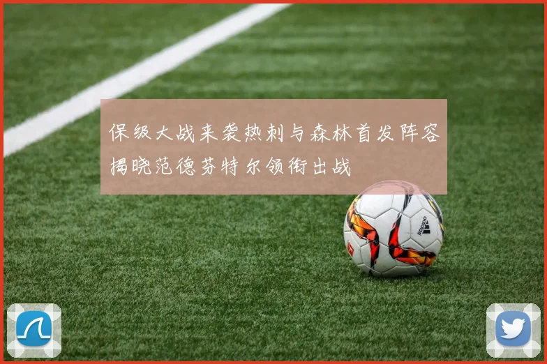 保级大战来袭热刺与森林首发阵容揭晓范德芬特尔领衔出战