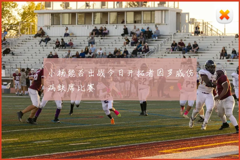 小杨能否出战今日开拓者因罗威伤病缺席比赛