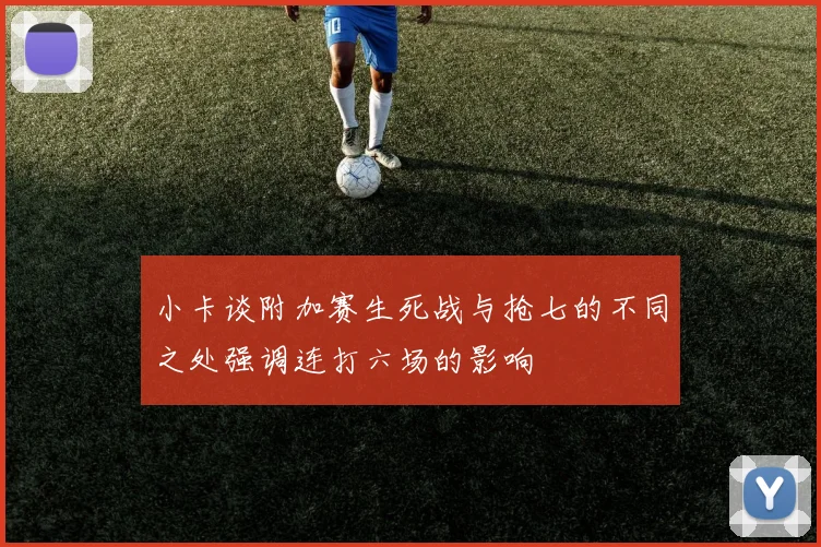 小卡谈附加赛生死战与抢七的不同之处强调连打六场的影响